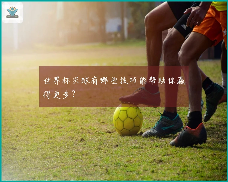 世界杯买球有哪些技巧能帮助你赢得更多？