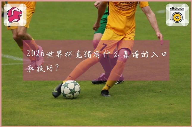 2026世界杯竞猜有什么靠谱的入口和技巧？