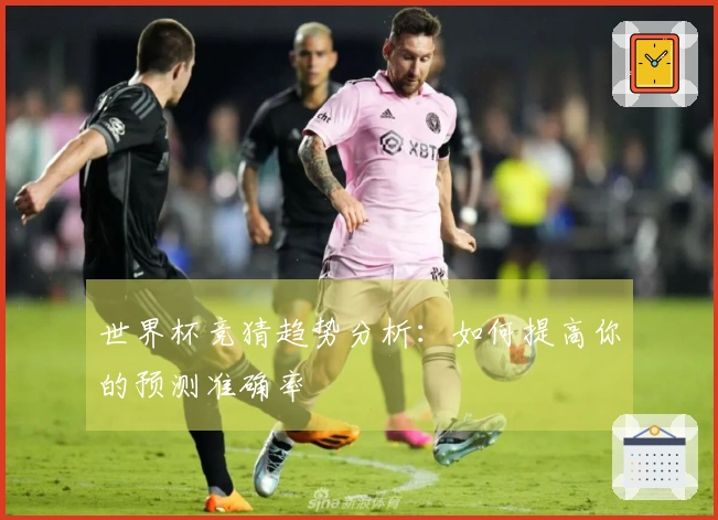 世界杯竞猜趋势分析：如何提高你的预测准确率