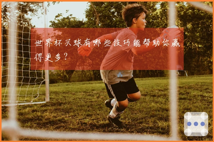 世界杯买球有哪些技巧能帮助你赢得更多？